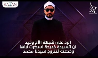 الرد على شبهة الأخ وحيد أن السيدة خديجة أسكرت أباها وخدعته لتتزوج سيدنا محمد