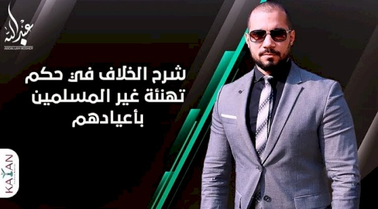 شرح الخلاف في حكم تهنئة غير المسلمين والتعليق على فتوى الأزهر الشريف في تهنئة المسيحيين بأعيادهم